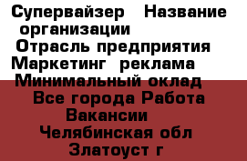 Супервайзер › Название организации ­ A1-Agency › Отрасль предприятия ­ Маркетинг, реклама, PR › Минимальный оклад ­ 1 - Все города Работа » Вакансии   . Челябинская обл.,Златоуст г.